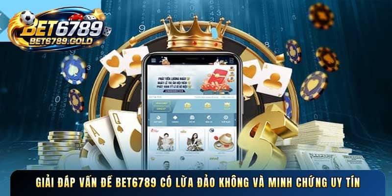 Giải đáp vấn đề BET6789 có lừa đảo không và minh chứng uy tín