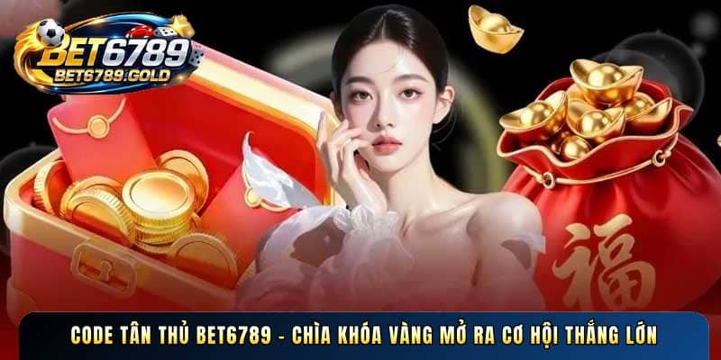 Code tân thủ BET6789 - Chìa khóa vàng mở ra cơ hội thắng lớn