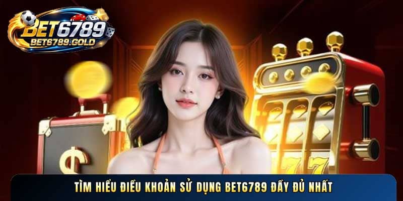 Tìm hiểu Điều khoản sử dụng BET6789 đầy đủ nhất