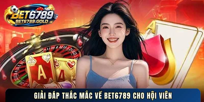 Giải đáp thắc mắc về BET6789 cho hội viên