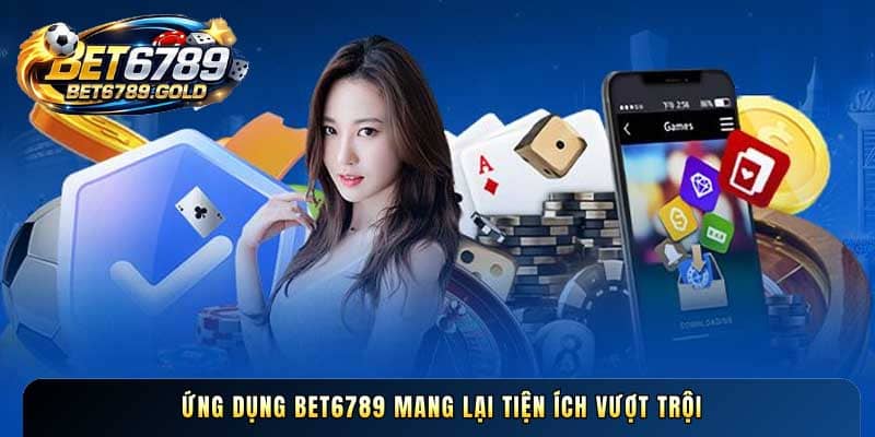 Ứng dụng BET6789 mang lại tiện ích vượt trội