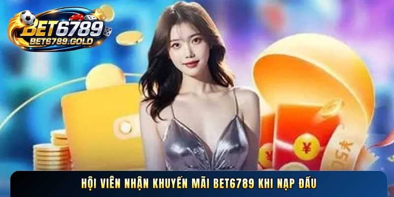 Hội viên nhận Khuyến mãi BET6789 khi nạp đầu