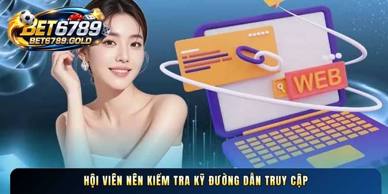 Hội viên nên kiểm tra kỹ đường dẫn truy cập