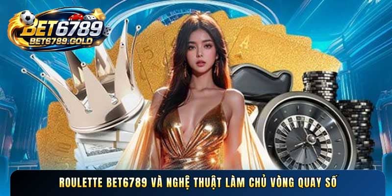 Roulette BET6789 và nghệ thuật làm chủ vòng quay số