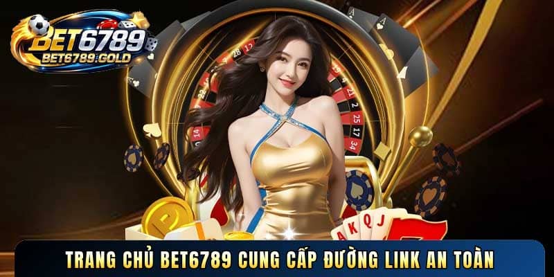 Trang chủ BET6789 cung cấp đường link an toàn